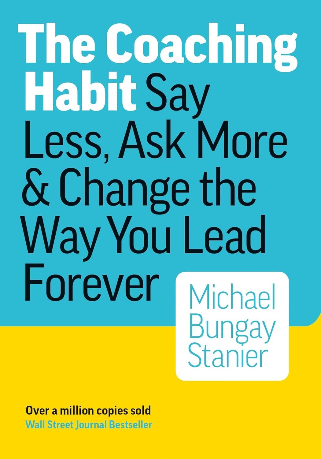The Coaching Habit: Say Less, Ask More & Change the Way You Lead Forever